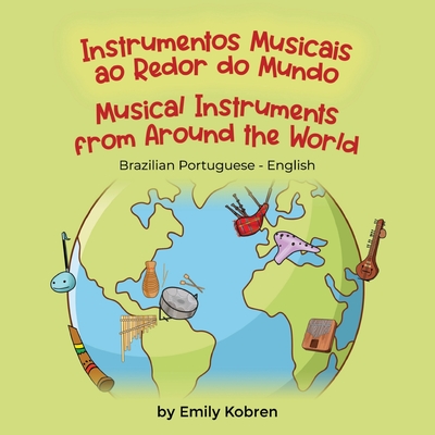 Musical Instruments from Around the World (Brazilian Portuguese-English): Instrumentos Musicais ao Redor do Mundo - Kobren, Emily, and Dornelles, Claudia (Translated by)