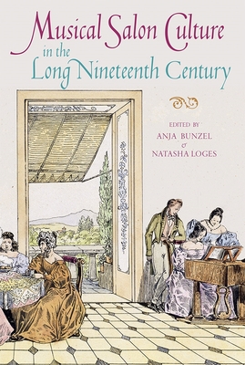 Musical Salon Culture in the Long Nineteenth Century - Bunzel, Anja (Contributions by), and Loges, Natasha (Contributions by), and Ronyak, Jennifer (Contributions by)