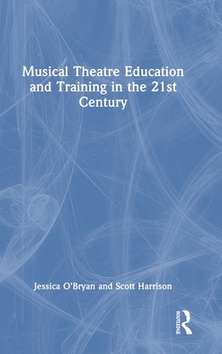 Musical Theatre Education and Training in the 21st Century - O'Bryan, Jessica, and Harrison, Scott D