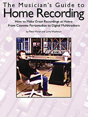 Musician's Guide to Home Recording: How to Make Great Recordings at Home - McLan, Peter, and Wichman, Larry