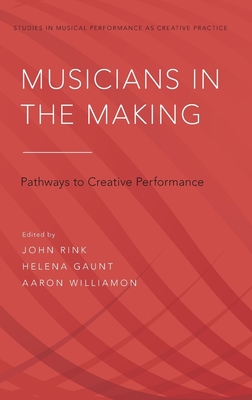 Musicians in the Making: Pathways to Creative Performance - Rink, John (Editor), and Gaunt, Helena (Editor), and Williamon, Aaron (Editor)