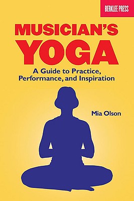 Musician's Yoga: A Guide to Practice, Performance, and Inspiration - Olson, Mia