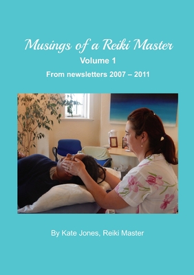 Musings of a Reiki Master volume 1: From newsletters 2007 - 2011 - Jones, Kate