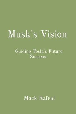 Musk's Vision: Guiding Tesla's Future Success - Rafeal, Mack