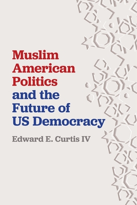 Muslim American Politics and the Future of Us Democracy - Curtis IV, Edward E