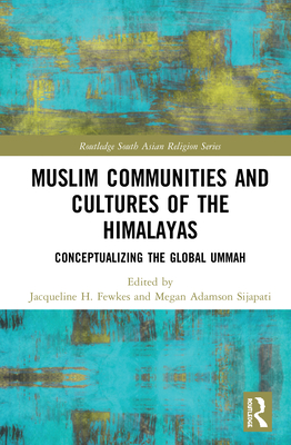 Muslim Communities and Cultures of the Himalayas: Conceptualizing the Global Ummah - Fewkes, Jacqueline H (Editor), and Adamson Sijapati, Megan (Editor)