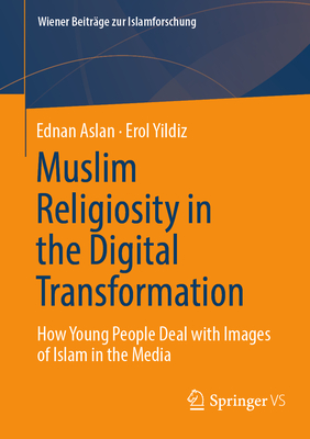 Muslim Religiosity in the Digital Transformation: How Young People Deal with Images of Islam in the Media - Aslan, Ednan, and Yildiz, Erol