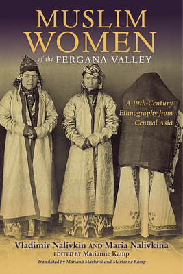 Muslim Women of the Fergana Valley: A 19th-Century Ethnography from Central Asia - Nalivkin, Vladimir, and Nalivkina, Maria, and Kamp, Marianne (Editor)