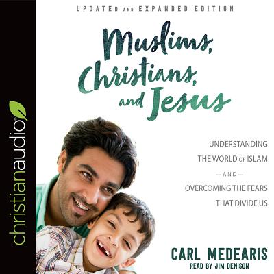 Muslims, Christians, and Jesus: Understanding the World of Islam and Overcoming the Fears That Divide Us - Medearis, Carl, and Denison, Jim (Narrator)