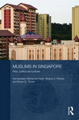 Muslims in Singapore: Piety, Politics and Policies - Nasir, Kamaludeen Mohamed, and Pereira, Alexius, and Turner, Bryan S, Mr.