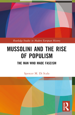 Mussolini and the Rise of Populism: The Man Who Made Fascism - Discala, Spencer