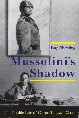 Mussolini's Shadow: The Double Life of Count Galeazzo Ciano - Moseley, Ray, Mr.