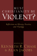 Must Christianity Be Violent?: Reflections on History, Practice, and Theology - Chase, Kenneth