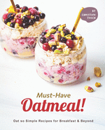 Must-Have Oatmeal!: Oat so Simple Recipes for Breakfast & Beyond
