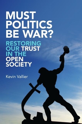 Must Politics Be War?: Restoring Our Trust in the Open Society - Vallier, Kevin