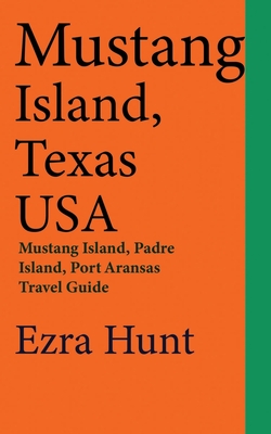 Mustang Island, Texas USA: Mustang Island, Padre Island, Port Aransas Travel Guide - Hunt, Ezra