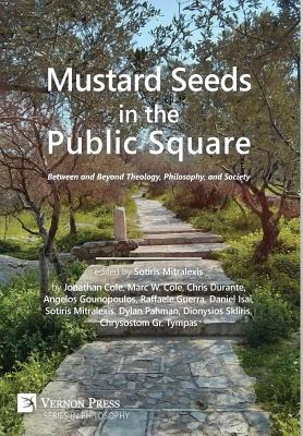 Mustard Seeds in the Public Square: Between and Beyond Theology, Philosophy, and Society - Mitralexis, Sotiris (Editor), and Cole, Jonathan, and Durante, Chris