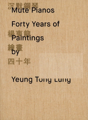 Mute Pianos: Forty Years of Paintings by Yeung Tong Lung - Wong, Phoebe (Editor)