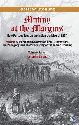 Mutiny at the Margins: New Perspectives on the Indian Uprising of 1857: Volume VI:  Perception, Narration and Reinvention: The Pedagogy and Historiography of the Indian Uprising - Bates, Crispin (Editor)