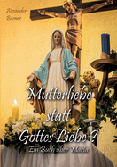 Mutterliebe statt Gottes Liebe?: Ein Buch ber Maria