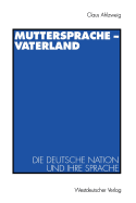 Muttersprache -- Vaterland: Die Deutsche Nation Und Ihre Sprache