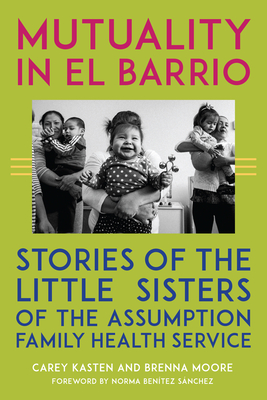 Mutuality in El Barrio: Stories of the Little Sisters of the Assumption Family Health Service - Kasten, Carey, and Moore, Brenna, and Bentez Snchez, Norma (Foreword by)