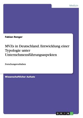 MVZs in Deutschland. Entwicklung einer Typologie unter Unternehmensf?hrungsaspekten: Forschungsvorhaben - Renger, Fabian