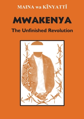 Mwakenya: The Unfinished Revolution: Selected Documents of the Mwakenya - December Twelve Movement (1974-2002) - Wa Kinyatt, Maina (Compiled by)