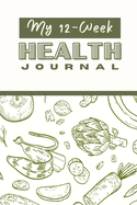 My 12 Week Health Journal: A Comprehensive Health Journal for Tracking Your Progress, Setting Goals, and Achieving Optimal Wellness through Exercise, Nutrition, and Self-Care Strategies