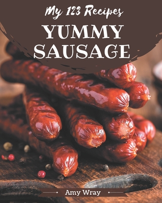 My 123 Yummy Sausage Recipes: An Inspiring Yummy Sausage Cookbook for You - Wray, Amy