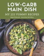 My 222 Yummy Low-Carb Main Dish Recipes: Making More Memories in your Kitchen with Yummy Low-Carb Main Dish Cookbook!