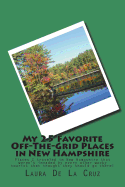 My 25 Favorite Off-The-Grid Places in New Hampshire: Places I Traveled in New Hampshire That Weren't Invaded by Every Other Wacky Tourist That Thought They Should Go There!