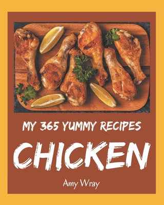 My 365 Yummy Chicken Recipes: Not Just a Yummy Chicken Cookbook! - Wray, Amy