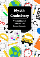 My 5th Grade Story: A Guided Journal To Record Your School Memories