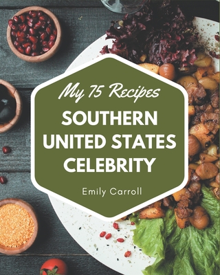 My 75 Southern United States Celebrity Recipes: The Highest Rated Southern United States Celebrity Cookbook You Should Read - Carroll, Emily