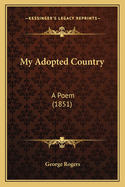 My Adopted Country: A Poem (1851)