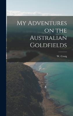 My Adventures on the Australian Goldfields - Craig, W