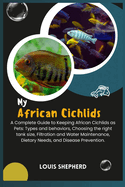My African Cichlids: A Complete Guide to Keeping African Cichlids as Pets: Types and behaviors, Choosing the right tank size, Filtration and Water Maintenance, Dietary Needs, and Disease Prevention.