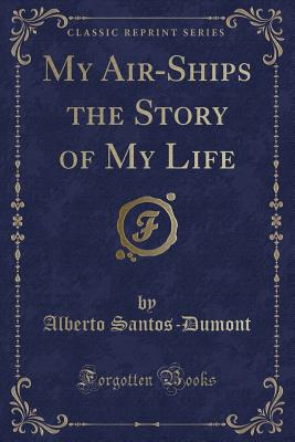 My Air-Ships the Story of My Life (Classic Reprint) - Santos-Dumont, Alberto