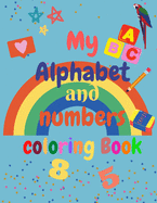 My Alphabet and Numbers Coloring Book: for toddlers and kids ages 2 3 4 5 6 - learning will be fun with Numbers, Letters, Shapes, Colors - Activity Book Teaches ABC, Letters and for Preschool