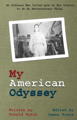 My American Odyssey: : The Story of an Ordinary Man Called upon by His Country to do an Extraordinary Thing - Byers, James (Editor), and Byers, Donald