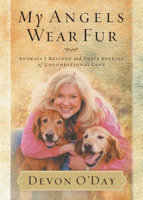 My Angels Wear Fur: Animals I Rescued and Their Stories of Unconditional Love - O'Day, Devon