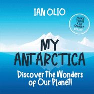 My Antarctica: Discover the Wonders of Our Planet!: Make your kid smart series.