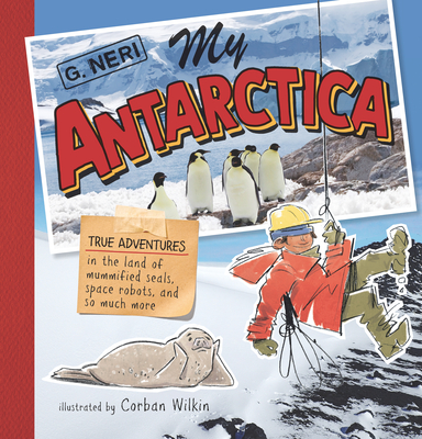 My Antarctica: True Adventures in the Land of Mummified Seals, Space Robots, and So Much More - Neri, G