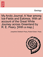 My Arctic Journal. a Year Among Ice-Fields and Eskimos. with an Account of the Great White Journey Across Greenland by R. E. Peary. [With a Map.] - Scholar's Choice Edition