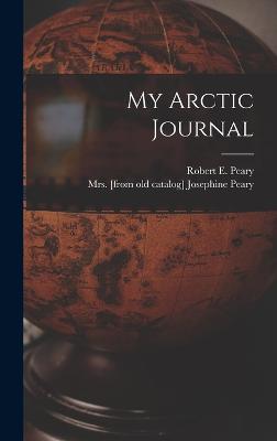 My Arctic Journal - Peary, Josephine (Diebitsch) [F, Mrs. (Creator), and Peary, Robert E (Robert Edwin) 1856 (Creator)
