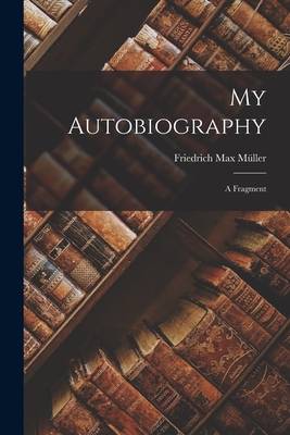 My Autobiography: A Fragment - Mller, Friedrich Max