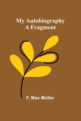 My Autobiography: A Fragment - Max Mller, F