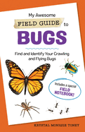 My Awesome Field Guide to Bugs: Find and Identify Your Crawling and Flying Bugs