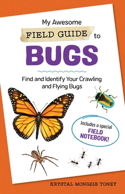 My Awesome Field Guide to Bugs: Find and Identify Your Crawling and Flying Bugs - Toney, Krystal Monique
